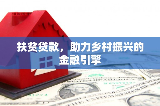 迁安市扶贫贷款，助力乡村振兴的金融引擎