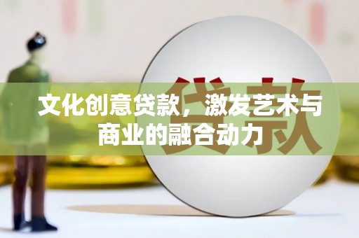 迁安市文化创意贷款，激发艺术与商业的融合动力