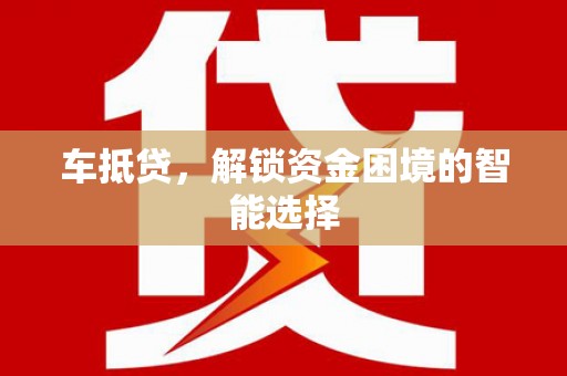 迁安市车抵贷，解锁资金困境的智能选择