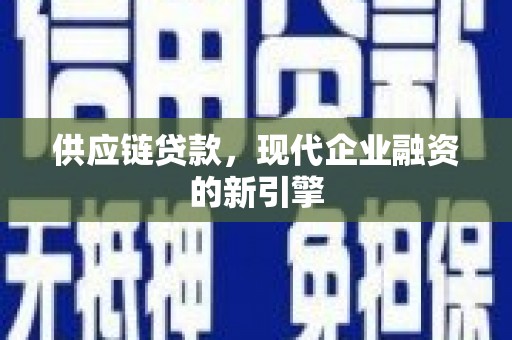 迁安市供应链贷款，现代企业融资的新引擎