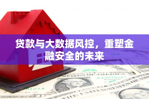 迁安市贷款与大数据风控，重塑金融安全的未来