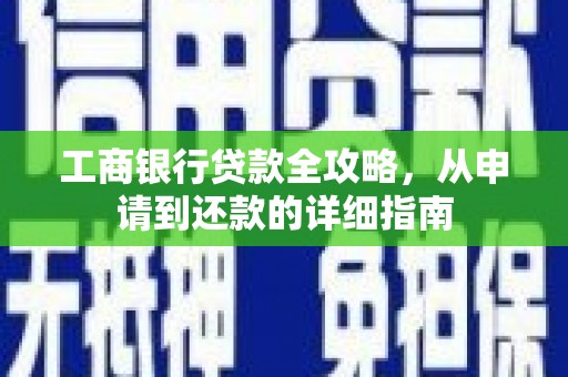 迁安市工商银行贷款全攻略，从申请到还款的详细指南
