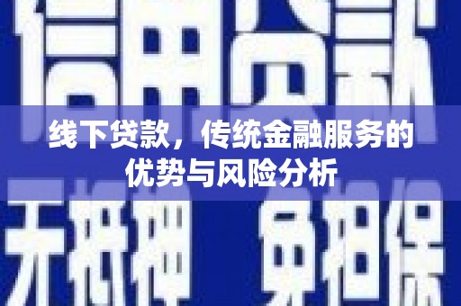 迁安市线下贷款，传统金融服务的优势与风险分析