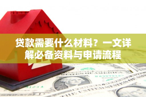 迁安市贷款需要什么材料？一文详解必备资料与申请流程