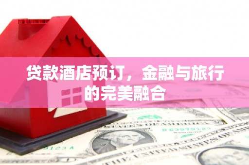 迁安市贷款酒店预订，金融与旅行的完美融合
