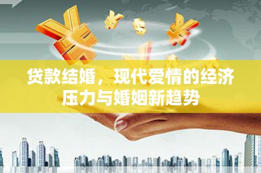 迁安市贷款结婚，现代爱情的经济压力与婚姻新趋势
