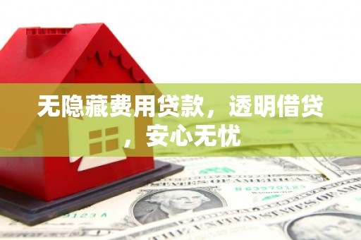 迁安市无隐藏费用贷款，透明借贷，安心无忧