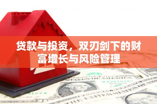 迁安市贷款与投资，双刃剑下的财富增长与风险管理