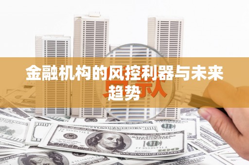 迁安市金融机构的风控利器与未来趋势