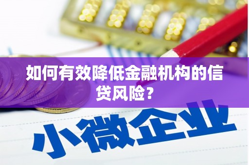 迁安市如何有效降低金融机构的信贷风险？