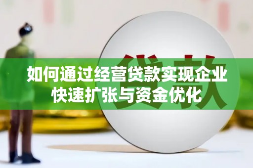 迁安市如何通过经营贷款实现企业快速扩张与资金优化