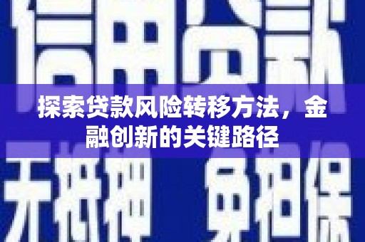迁安市探索贷款风险转移方法，金融创新的关键路径
