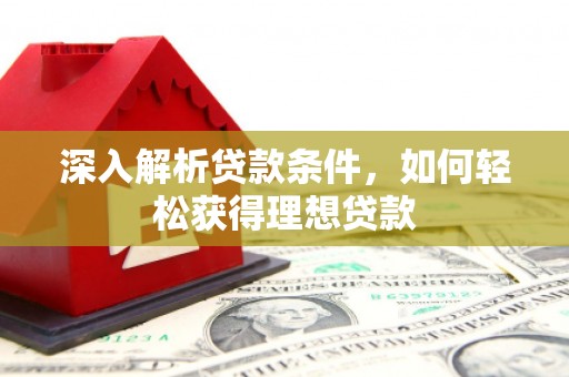 迁安市深入解析贷款条件，如何轻松获得理想贷款