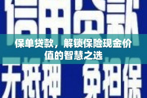 迁安市保单贷款，解锁保险现金价值的智慧之选