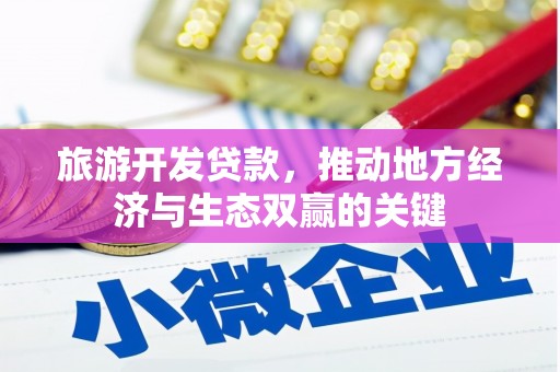 迁安市旅游开发贷款，推动地方经济与生态双赢的关键