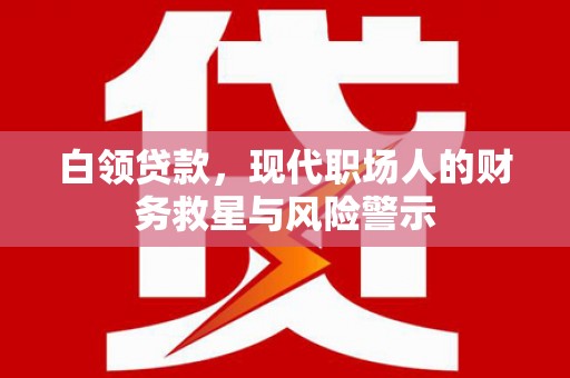 迁安市白领贷款，现代职场人的财务救星与风险警示