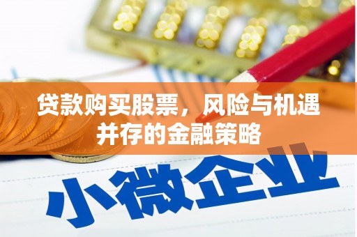 迁安市贷款购买股票，风险与机遇并存的金融策略