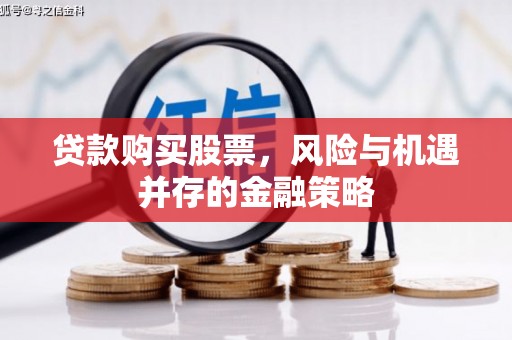 迁安市贷款购买股票，风险与机遇并存的金融策略