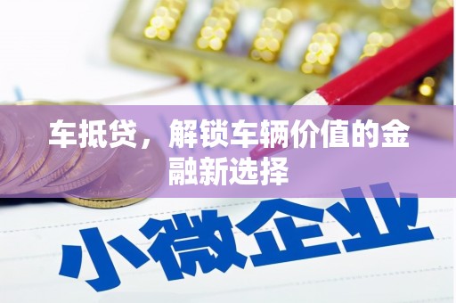 迁安市车抵贷，解锁车辆价值的金融新选择