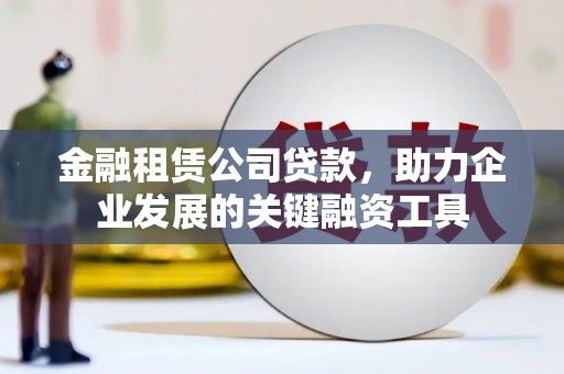 迁安市金融租赁公司贷款，助力企业发展的关键融资工具