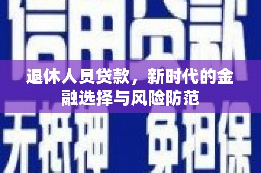 迁安市退休人员贷款，新时代的金融选择与风险防范