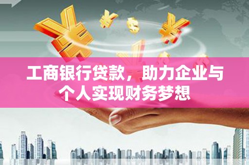 迁安市工商银行贷款，助力企业与个人实现财务梦想