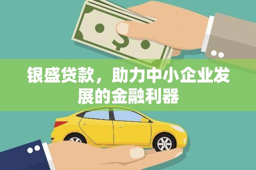 迁安市银盛贷款，助力中小企业发展的金融利器