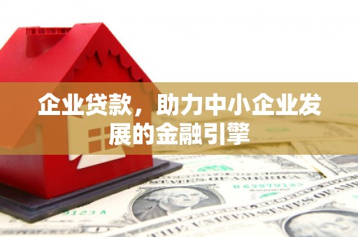 迁安市企业贷款，助力中小企业发展的金融引擎