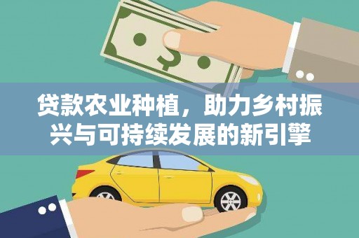 迁安市贷款农业种植，助力乡村振兴与可持续发展的新引擎