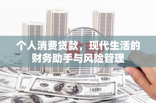迁安市个人消费贷款，现代生活的财务助手与风险管理
