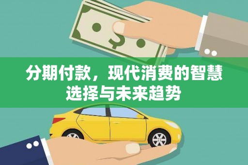 迁安市分期付款，现代消费的智慧选择与未来趋势