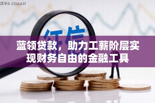 迁安市蓝领贷款，助力工薪阶层实现财务自由的金融工具
