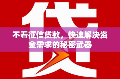迁安市不看征信贷款，快速解决资金需求的秘密武器