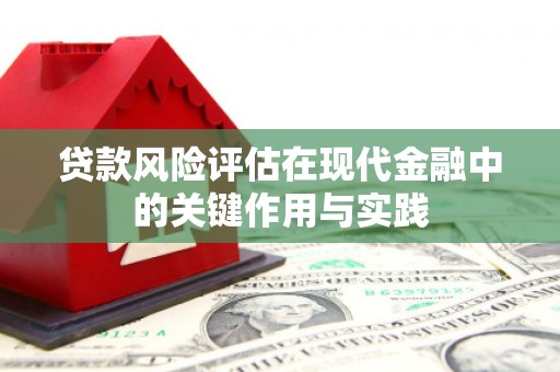 迁安市贷款风险评估在现代金融中的关键作用与实践