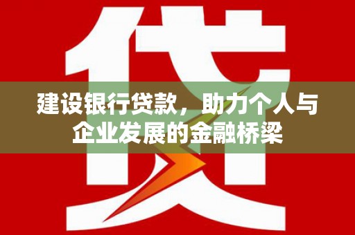 迁安市建设银行贷款，助力个人与企业发展的金融桥梁