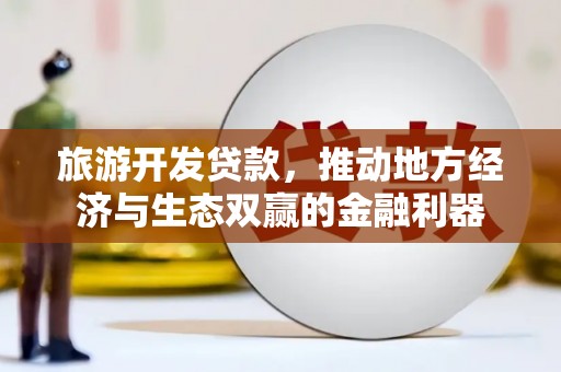 迁安市旅游开发贷款，推动地方经济与生态双赢的金融利器