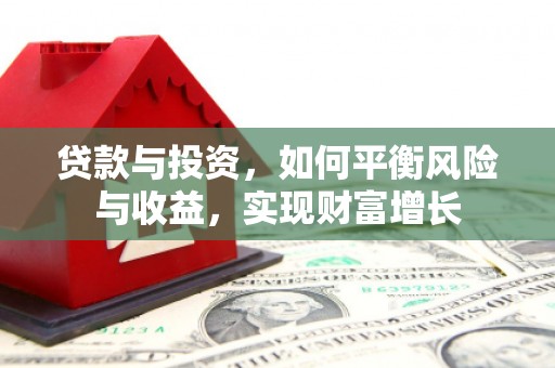 迁安市贷款与投资，如何平衡风险与收益，实现财富增长