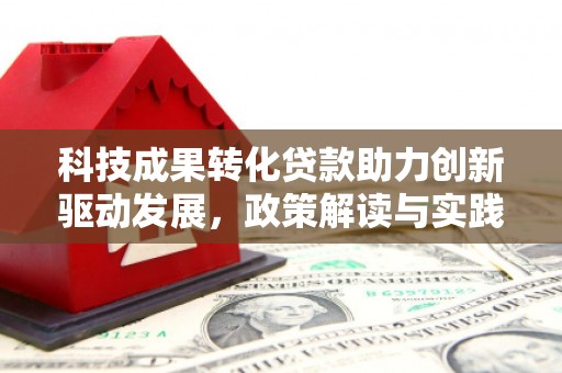 迁安市科技成果转化贷款助力创新驱动发展，政策解读与实践探索