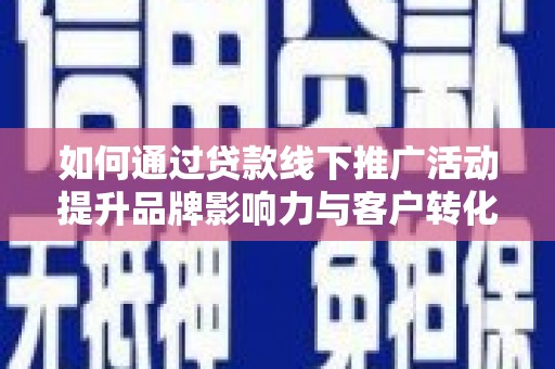 迁安市如何通过贷款线下推广活动提升品牌影响力与客户转化率