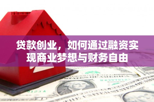 迁安市贷款创业，如何通过融资实现商业梦想与财务自由