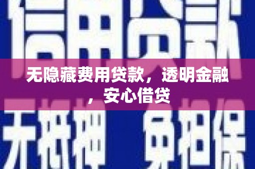 迁安市无隐藏费用贷款，透明金融，安心借贷