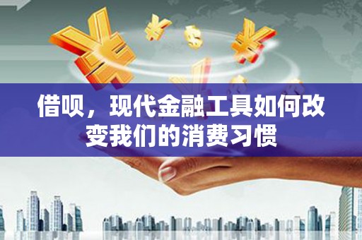 迁安市借呗，现代金融工具如何改变我们的消费习惯