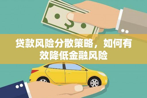 迁安市贷款风险分散策略，如何有效降低金融风险