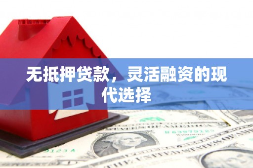 迁安市无抵押贷款，灵活融资的现代选择