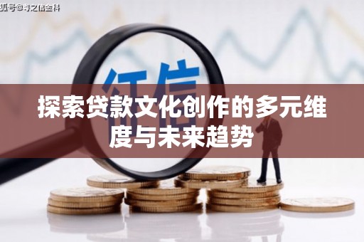 迁安市探索贷款文化创作的多元维度与未来趋势