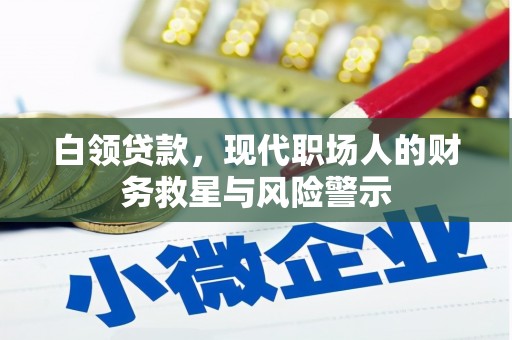 迁安市白领贷款，现代职场人的财务救星与风险警示