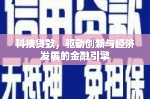 迁安市科技贷款，驱动创新与经济发展的金融引擎