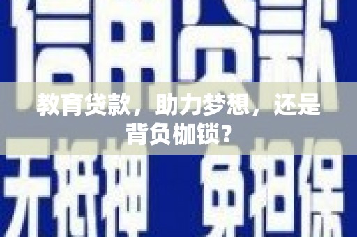 迁安市教育贷款，助力梦想，还是背负枷锁？