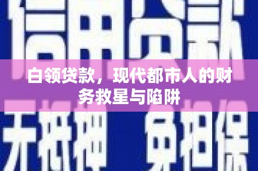 迁安市白领贷款，现代都市人的财务救星与陷阱