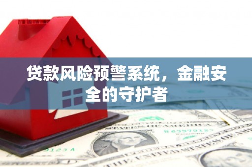 迁安市贷款风险预警系统，金融安全的守护者